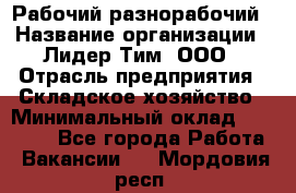 Рабочий-разнорабочий › Название организации ­ Лидер Тим, ООО › Отрасль предприятия ­ Складское хозяйство › Минимальный оклад ­ 14 000 - Все города Работа » Вакансии   . Мордовия респ.